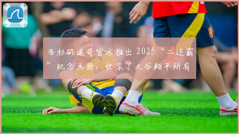 洛杉矶道奇官方推出 2025“二连霸”纪念画册，收录了大谷翔平所有精彩瞬间