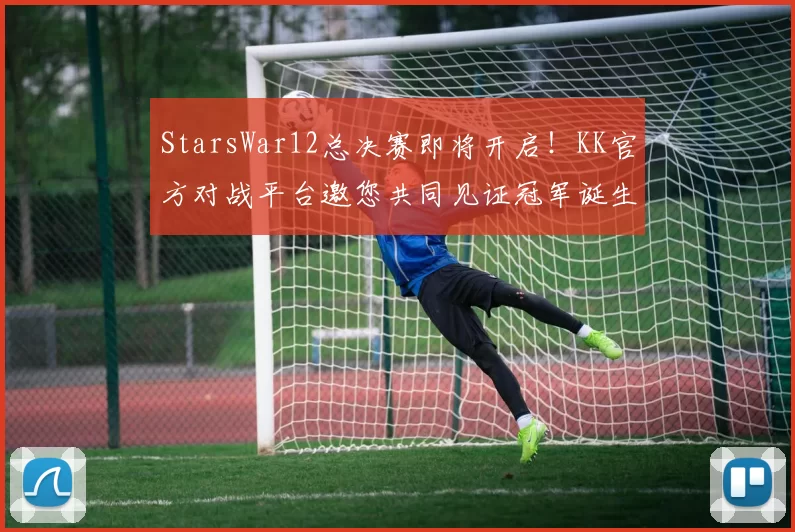 StarsWar12总决赛即将开启！KK官方对战平台邀您共同见证冠军诞生！