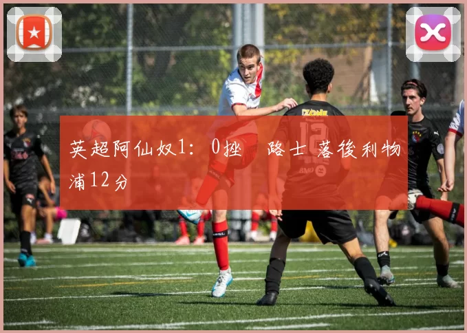 英超阿仙奴1：0挫車路士 落後利物浦12分